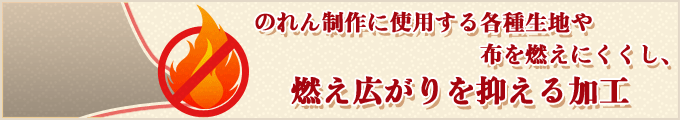のれん制作に使用する各種生地や布を燃えにくくし、燃え広がりを抑える加工