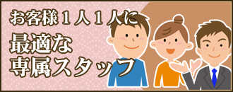お客様１人１人に最適な専属スタッフ