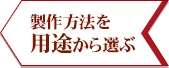 製作方法を用途から選ぶ